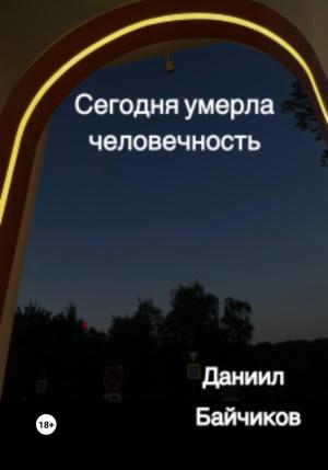 Обложка книги «Сегодня умерла человечность» — Даниил Байчиков