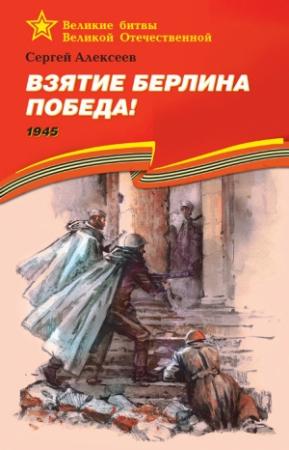Обложка книги «Взятие Берлина. Победа! 1945» — Сергей Алексеев