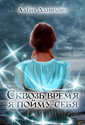 Обложка книги «Сквозь время я пойму себя» — Алёна Данилова