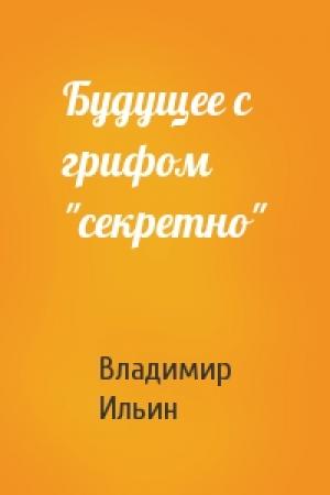 Обложка книги «Будущее с грифом "секретно"» — Владимир Ильин
