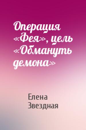 Обложка книги «Операция «Фея», цель «Обмануть демона»» — Елена Звездная