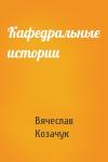 Вячеслав Козачук - Кафедральные истории