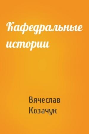 Обложка книги «Кафедральные истории» — Вячеслав Козачук