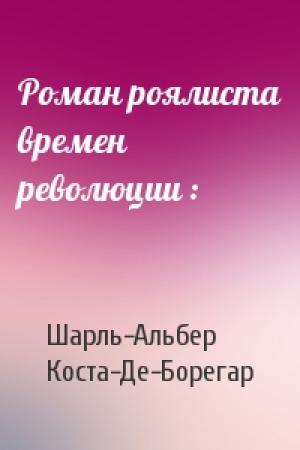 Обложка книги «Роман роялиста времен революции :» — Шарль-Альбер Коста-Де-Борегар
