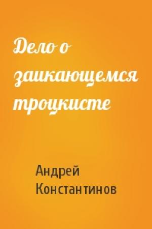 Обложка книги «Дело о заикающемся троцкисте» — Андрей Константинов