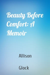 Beauty Before Comfort: A Memoir