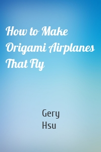 How to Make Origami Airplanes That Fly