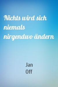 Nichts wird sich niemals nirgendwo ändern