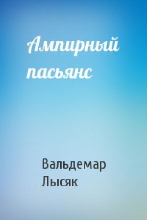 Обложка книги «Ампирный пасьянс» — Вальдемар Лысяк