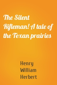 The Silent Rifleman! A tale of the Texan prairies