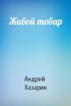 Андрей Хазарин - Живой товар