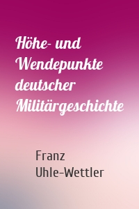 Höhe- und Wendepunkte deutscher Militärgeschichte