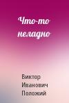 Виктор Положий - Что-то неладно