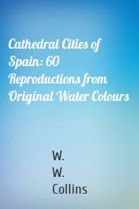 Cathedral Cities of Spain: 60 Reproductions from Original Water Colours