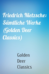 Friedrich Nietzsche: Sämtliche Werke (Golden Deer Classics)