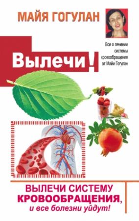 Обложка книги «Вылечи! Систему кровообращения, и все болезни уйдут» — Майя Гогулан