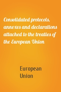Consolidated protocols, annexes and declarations attached to the treaties of the European Union