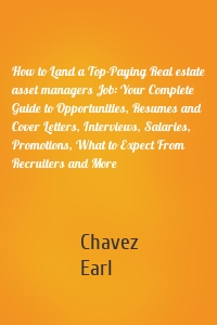 How to Land a Top-Paying Real estate asset managers Job: Your Complete Guide to Opportunities, Resumes and Cover Letters, Interviews, Salaries, Promotions, What to Expect From Recruiters and More