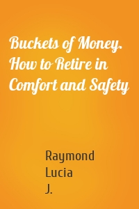 Buckets of Money. How to Retire in Comfort and Safety