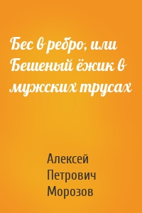 Бес в ребро, или Бешеный ёжик в мужских трусах