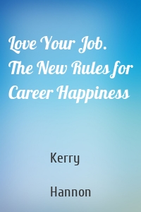 Love Your Job. The New Rules for Career Happiness
