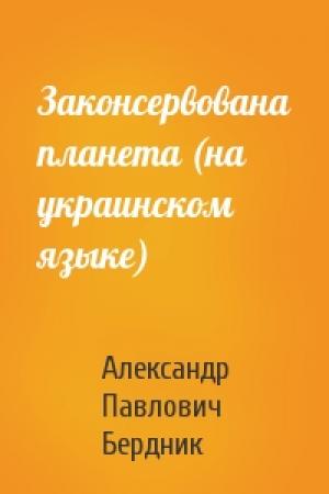Обложка книги «Законсервована планета (на украинском языке)» — Александр Павлович Бердник