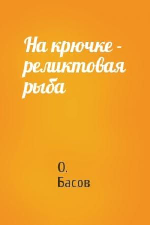 Обложка книги «На крючке - реликтовая рыба» — О. Басов