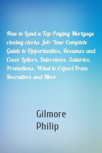 How to Land a Top-Paying Mortgage closing clerks Job: Your Complete Guide to Opportunities, Resumes and Cover Letters, Interviews, Salaries, Promotions, What to Expect From Recruiters and More