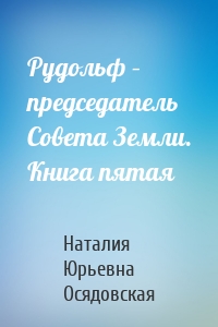 Рудольф – председатель Совета Земли. Книга пятая