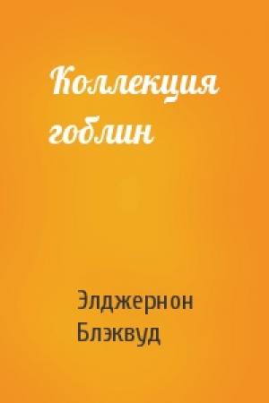 Обложка книги «Коллекция гоблин» — Элджернон Блэквуд