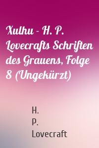 Xulhu - H. P. Lovecrafts Schriften des Grauens, Folge 8 (Ungekürzt)