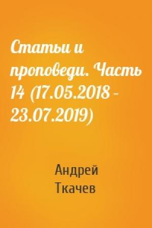 Обложка книги «Статьи и проповеди. Часть 14 (17.05.2018 – 23.07.2019)» — Андрей Ткачев
