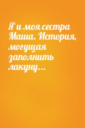 Обложка книги «Я и моя сестра Маша. История, могущая заполнить лакуну...»