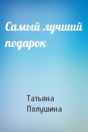 Обложка книги «Самый лучший подарок» — Татьяна Полушина