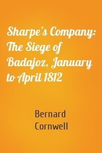 Sharpe’s Company: The Siege of Badajoz, January to April 1812