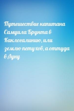 Обложка книги «Путешествие капитана Самуила Брунта в Каклогалинию, или землю петухов, а оттуда в Луну»