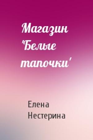 Обложка книги «Магазин 'Белые тапочки'» — Елена Нестерина