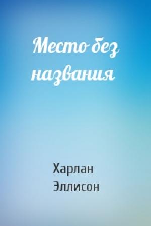 Обложка книги «Место без названия» — Харлан Эллисон