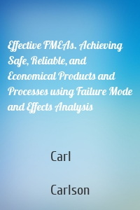 Effective FMEAs. Achieving Safe, Reliable, and Economical Products and Processes using Failure Mode and Effects Analysis