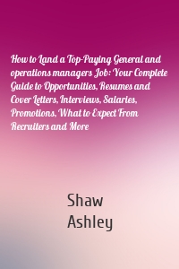 How to Land a Top-Paying General and operations managers Job: Your Complete Guide to Opportunities, Resumes and Cover Letters, Interviews, Salaries, Promotions, What to Expect From Recruiters and More