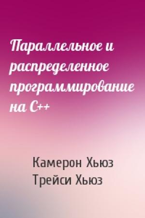 Обложка книги «Параллельное и распределенное программирование на С++» — Камерон Хьюз, Трейси Хьюз