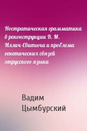 Обложка книги «Ностратическая грамматика в реконструкции В. М. Иллич-Свитыча и проблема генетических связей этрусского языка» — Вадим Цымбурский