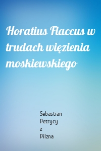 Horatius Flaccus w trudach więzienia moskiewskiego