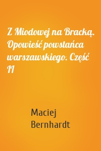 Z Miodowej na Bracką. Opowieść powstańca warszawskiego. Część II