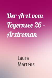 Der Arzt vom Tegernsee 26 – Arztroman