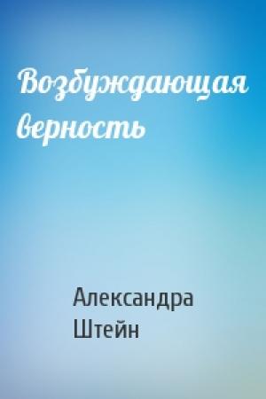Обложка книги «Возбуждающая верность» — Александра Штейн