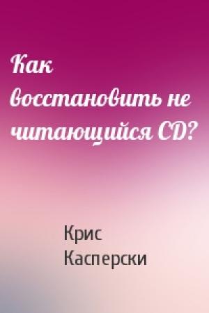 Обложка книги «Как восстановить не читающийся CD?» — Крис Касперски