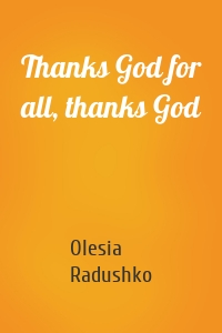 Thanks God for all, thanks God