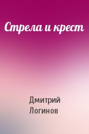 Обложка книги «Стрела и крест» — Дмитрий Логинов