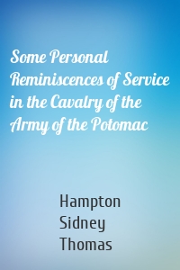 Some Personal Reminiscences of Service in the Cavalry of the Army of the Potomac